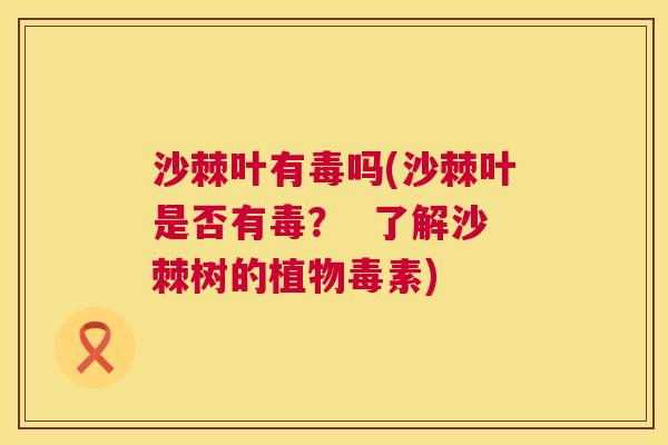 沙棘叶有毒吗(沙棘叶是否有毒？  了解沙棘树的植物毒素)