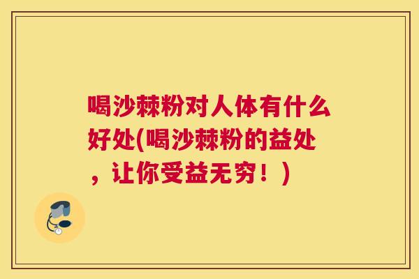 喝沙棘粉对人体有什么好处(喝沙棘粉的益处，让你受益无穷！)
