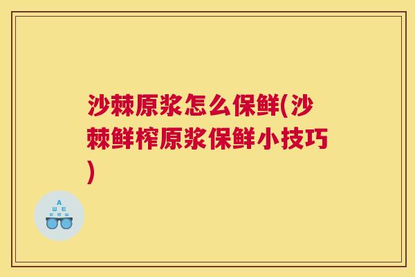 沙棘原浆怎么保鲜(沙棘鲜榨原浆保鲜小技巧)