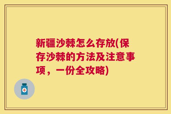 新疆沙棘怎么存放(保存沙棘的方法及注意事项，一份全攻略)