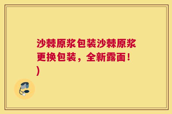 沙棘原浆包装沙棘原浆更换包装，全新露面！)