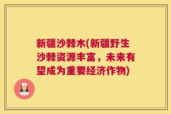 新疆沙棘木(新疆野生沙棘资源丰富，未来有望成为重要经济作物)