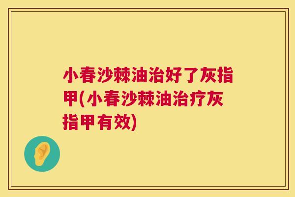 小春沙棘油治好了灰指甲(小春沙棘油治疗灰指甲有效)