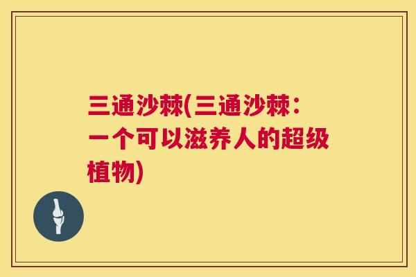 三通沙棘(三通沙棘：一个可以滋养人的超级植物)
