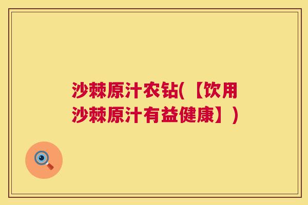 沙棘原汁农钻(【饮用沙棘原汁有益健康】)