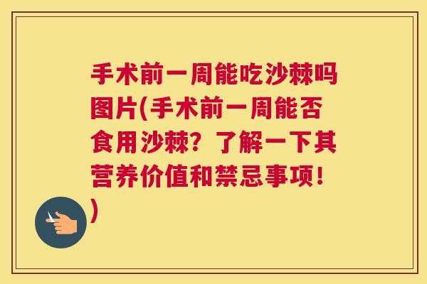 手术前一周能吃沙棘吗图片(手术前一周能否食用沙棘？了解一下其营养价值和禁忌事项！)