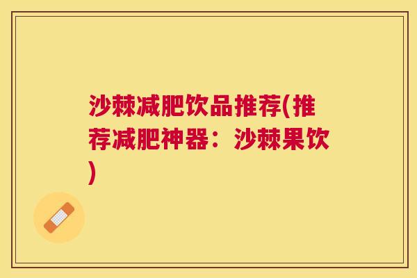 沙棘减肥饮品推荐(推荐减肥神器：沙棘果饮)
