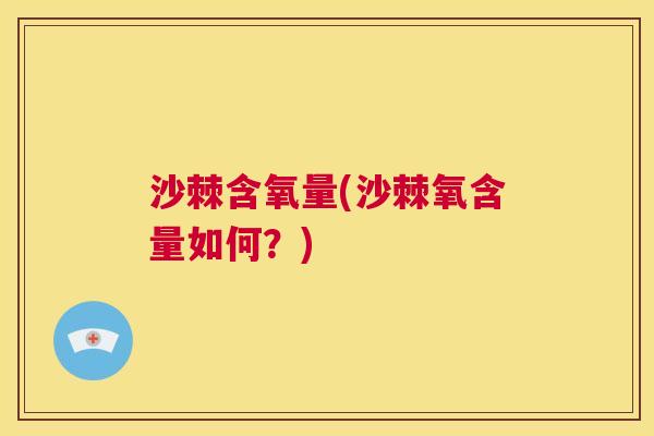 沙棘含氧量(沙棘氧含量如何？)