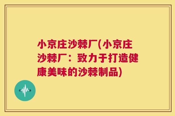 小京庄沙棘厂(小京庄沙棘厂：致力于打造健康美味的沙棘制品)