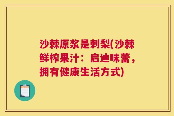 沙棘原浆是刺梨(沙棘鲜榨果汁：启迪味蕾，拥有健康生活方式)