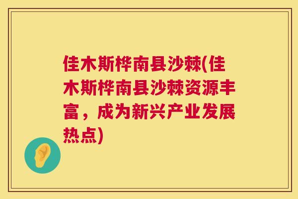 佳木斯桦南县沙棘(佳木斯桦南县沙棘资源丰富，成为新兴产业发展热点)
