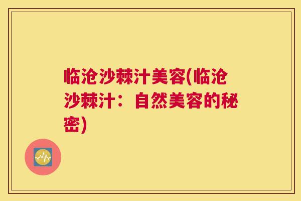 临沧沙棘汁美容(临沧沙棘汁：自然美容的秘密)