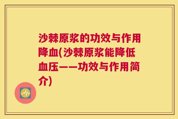 沙棘原浆的功效与作用降血(沙棘原浆能降低血压——功效与作用简介)