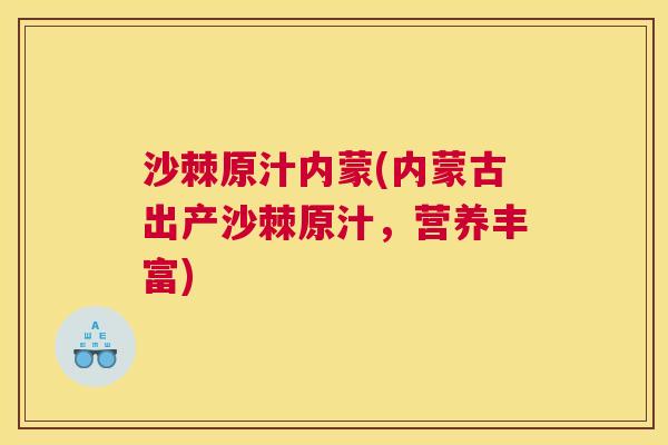 沙棘原汁内蒙(内蒙古出产沙棘原汁，营养丰富)