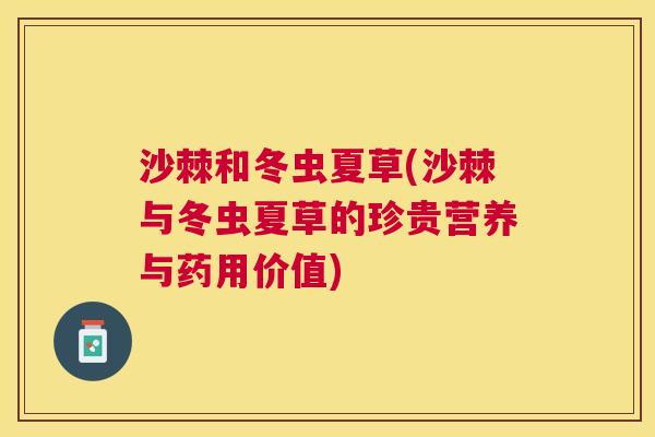 沙棘和冬虫夏草(沙棘与冬虫夏草的珍贵营养与药用价值)