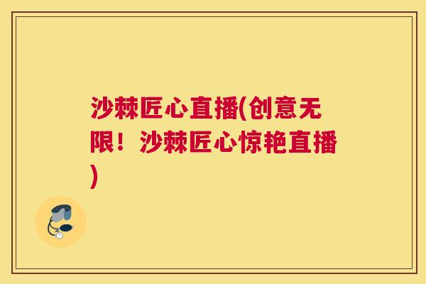 沙棘匠心直播(创意无限！沙棘匠心惊艳直播)
