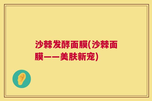 沙棘发酵面膜(沙棘面膜——美肤新宠)