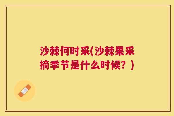 沙棘何时采(沙棘果采摘季节是什么时候？)