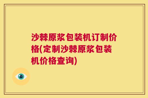 沙棘原浆包装机订制价格(定制沙棘原浆包装机价格查询)