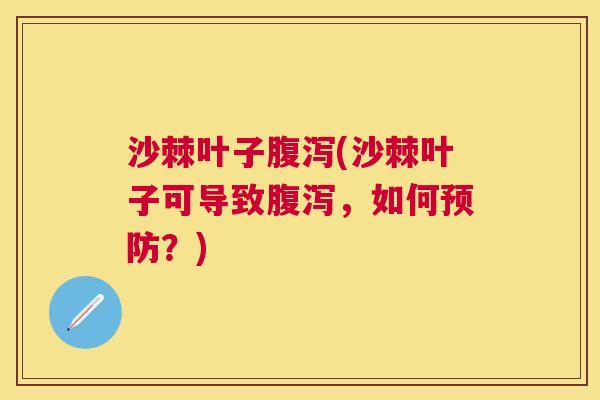 沙棘叶子腹泻(沙棘叶子可导致腹泻，如何预防？)