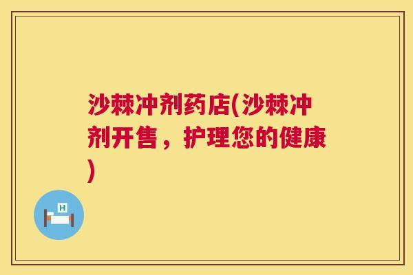沙棘冲剂药店(沙棘冲剂开售，护理您的健康)
