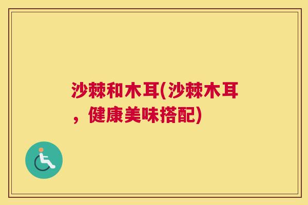 沙棘和木耳(沙棘木耳，健康美味搭配)