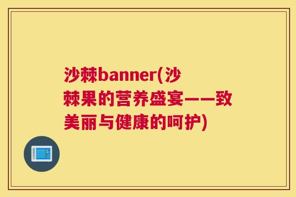 沙棘banner(沙棘果的营养盛宴——致美丽与健康的呵护)