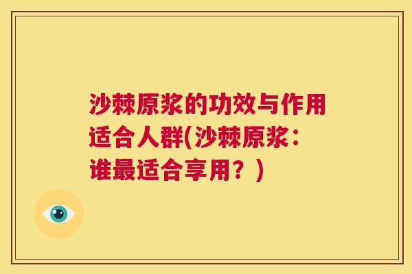 沙棘原浆的功效与作用适合人群(沙棘原浆：谁最适合享用？)