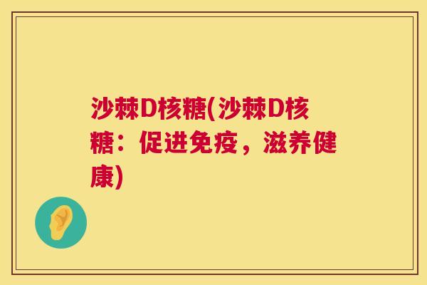 沙棘D核糖(沙棘D核糖：促进免疫，滋养健康)