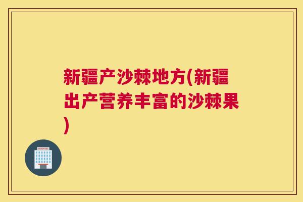 新疆产沙棘地方(新疆出产营养丰富的沙棘果)