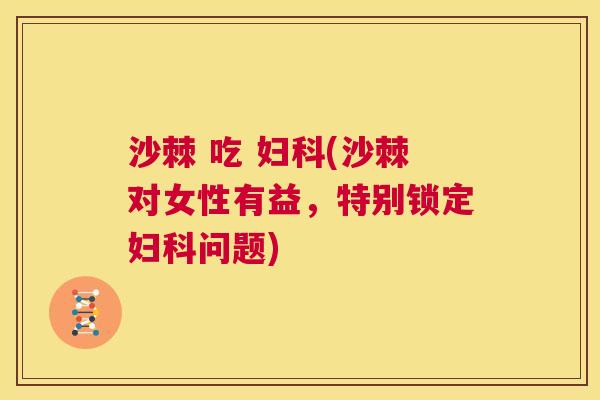 沙棘 吃 妇科(沙棘对女性有益，特别锁定妇科问题)
