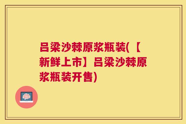 吕梁沙棘原浆瓶装(【新鲜上市】吕梁沙棘原浆瓶装开售)