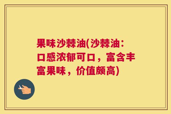 果味沙棘油(沙棘油：口感浓郁可口，富含丰富果味，价值颇高)