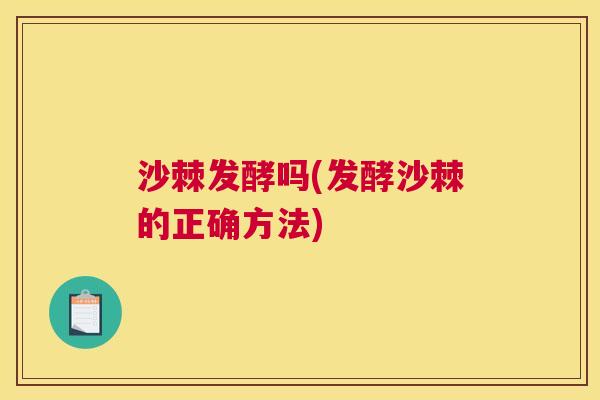 沙棘发酵吗(发酵沙棘的正确方法)