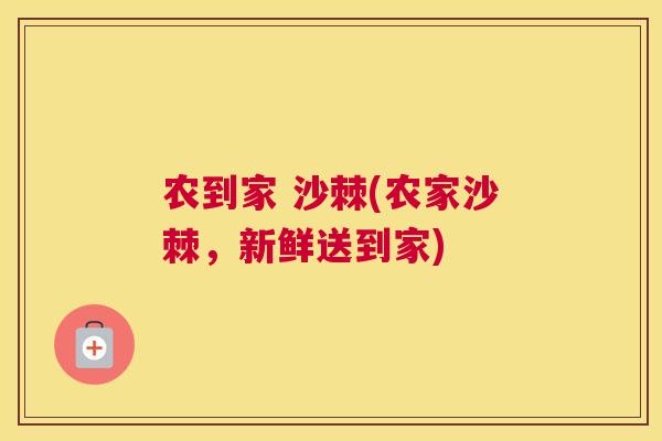 农到家 沙棘(农家沙棘，新鲜送到家)