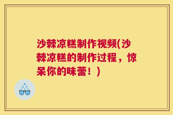 沙棘凉糕制作视频(沙棘凉糕的制作过程，惊呆你的味蕾！)