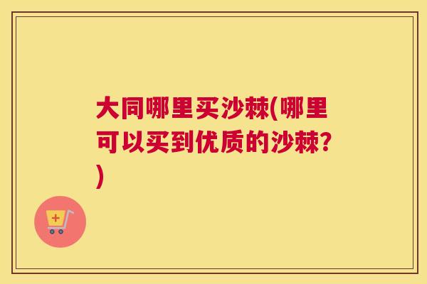 大同哪里买沙棘(哪里可以买到优质的沙棘？)