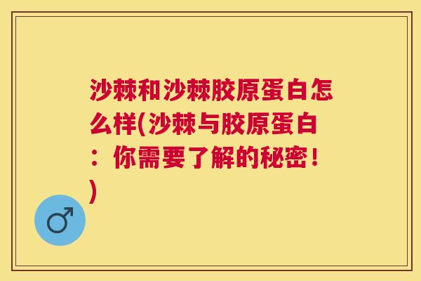 沙棘和沙棘胶原蛋白怎么样(沙棘与胶原蛋白:你需要了解的秘密!) 沙棘和沙棘胶原蛋白怎么样(沙棘与胶原蛋白:你需要了解的秘密!)