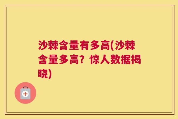 沙棘含量有多高(沙棘含量多高？惊人数据揭晓)