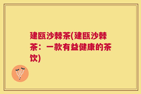 建瓯沙棘茶(建瓯沙棘茶：一款有益健康的茶饮)