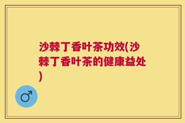 沙棘丁香叶茶功效(沙棘丁香叶茶的健康益处)