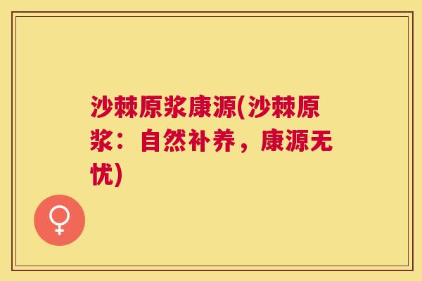 沙棘原浆康源(沙棘原浆：自然补养，康源无忧)