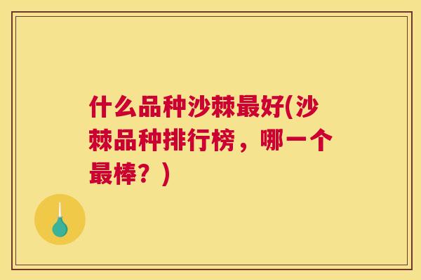 什么品种沙棘最好(沙棘品种排行榜，哪一个最棒？)