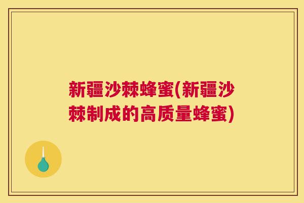 新疆沙棘蜂蜜(新疆沙棘制成的高质量蜂蜜)