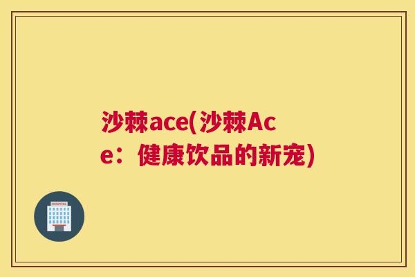 沙棘ace(沙棘Ace：健康饮品的新宠)