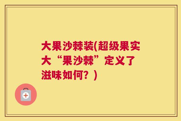大果沙棘装(超级果实大“果沙棘”定义了 滋味如何？)