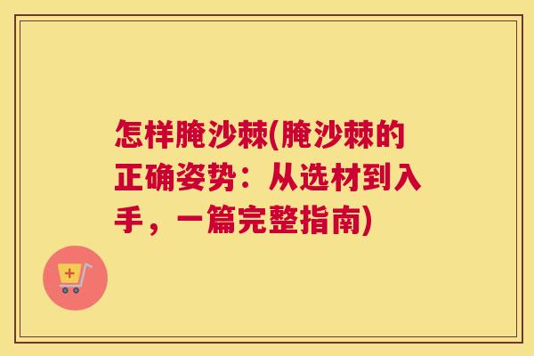 怎样腌沙棘(腌沙棘的正确姿势：从选材到入手，一篇完整指南)