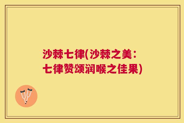 沙棘七律(沙棘之美：七律赞颂润喉之佳果)