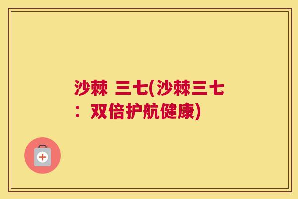 沙棘 三七(沙棘三七：双倍护航健康)