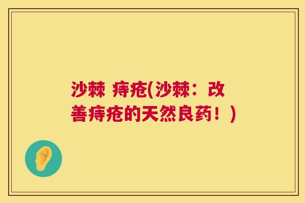 沙棘 痔疮(沙棘：改善痔疮的天然良药！)